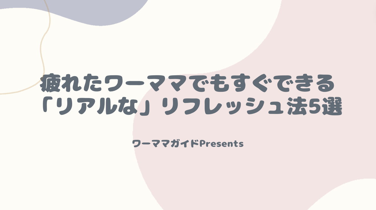 疲れたワーママでもすぐできる「リアルな」リフレッシュ法5選を紹介するアイキャッチ画像