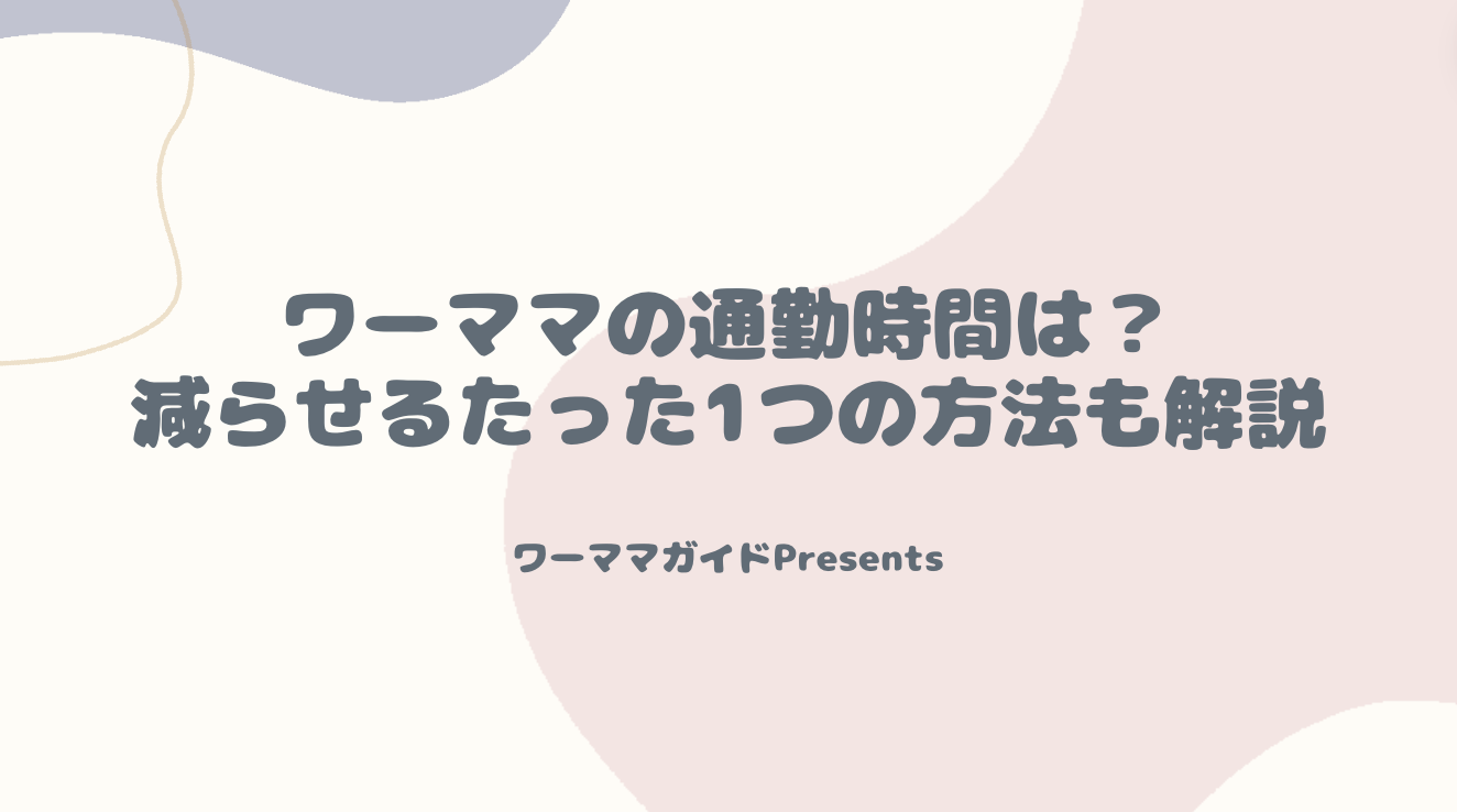 ワーママの通勤時間は？減らすためのたった1つの方法も解説のアイキャッチ画像